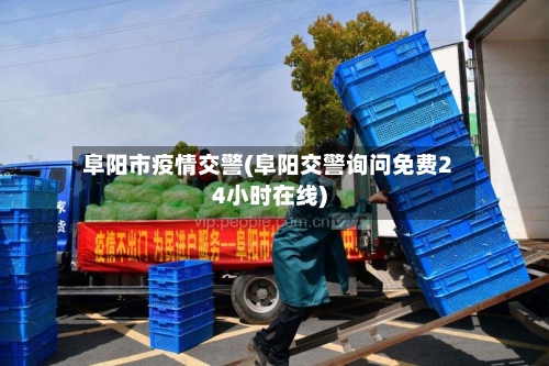 阜阳市疫情交警(阜阳交警询问免费24小时在线)