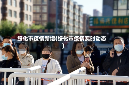 绥化市疫情新增(绥化市疫情实时动态)
