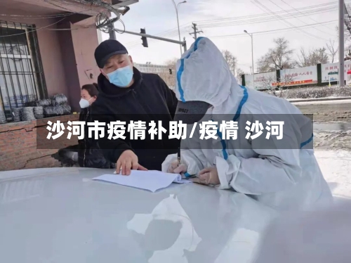 沙河市疫情补助/疫情 沙河