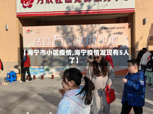 【海宁市小区疫情,海宁疫情发现有5人了】-第1张图片