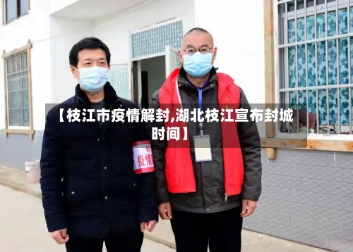 【枝江市疫情解封,湖北枝江宣布封城时间】-第1张图片