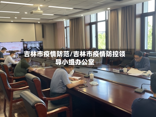 吉林市疫情防范/吉林市疫情防控领导小组办公室-第1张图片