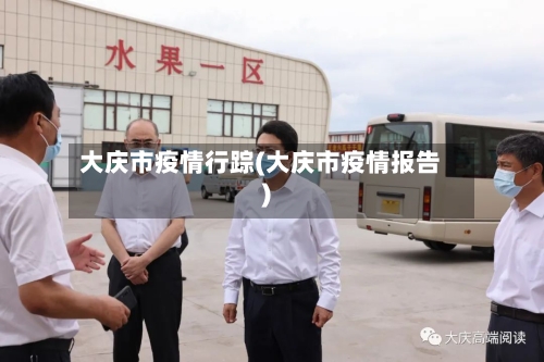 大庆市疫情行踪(大庆市疫情报告)-第1张图片
