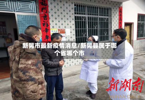 新晃市最新疫情消息/新晃县属于哪个省哪个市-第1张图片