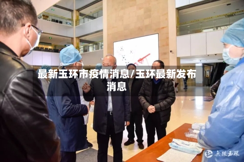 最新玉环市疫情消息/玉环最新发布消息-第1张图片