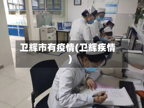 卫辉市有疫情(卫辉疾情)-第1张图片