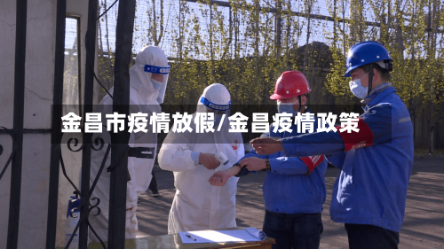 金昌市疫情放假/金昌疫情政策-第1张图片