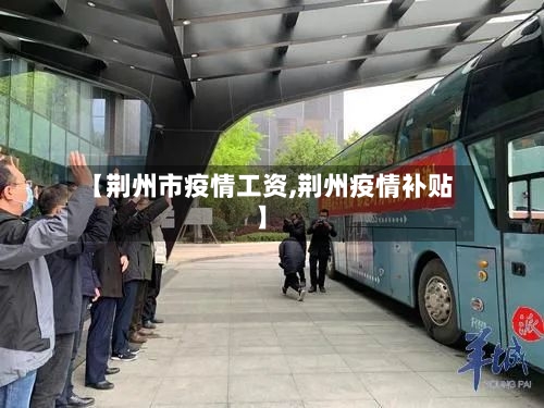 【荆州市疫情工资,荆州疫情补贴】-第1张图片