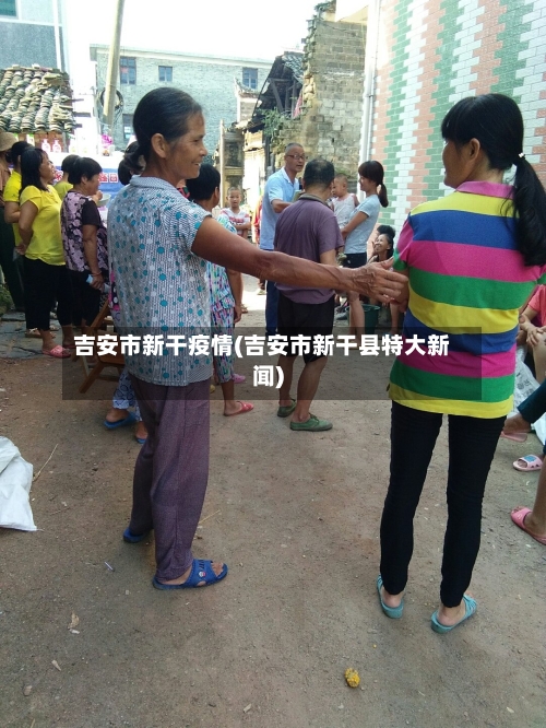 吉安市新干疫情(吉安市新干县特大新闻)