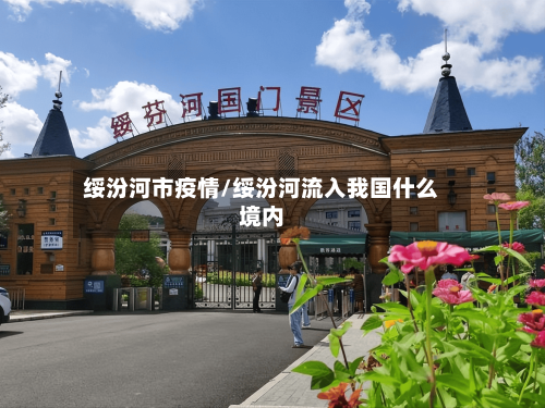 绥汾河市疫情/绥汾河流入我国什么境内-第1张图片