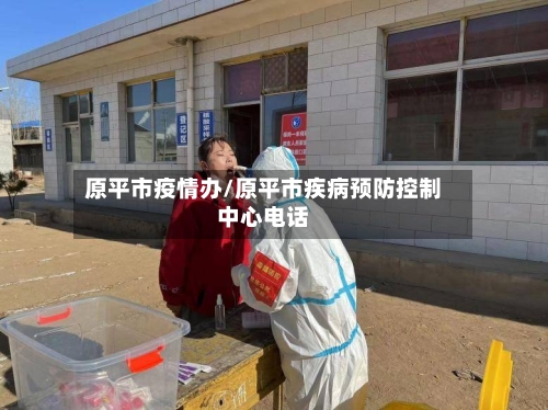 原平市疫情办/原平市疾病预防控制中心电话-第1张图片