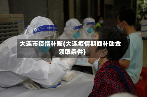 大连市疫情补贴(大连疫情期间补助金领取条件)-第1张图片