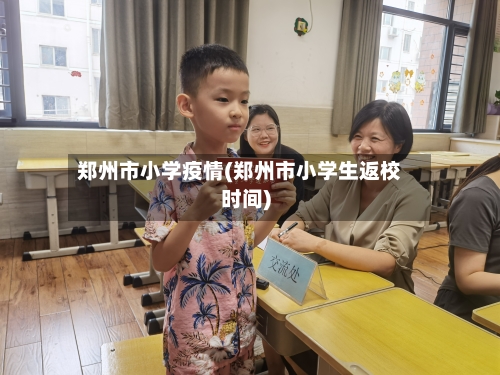 郑州市小学疫情(郑州市小学生返校时间)-第1张图片