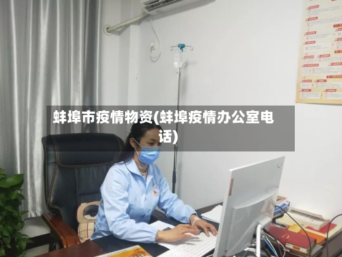 蚌埠市疫情物资(蚌埠疫情办公室电话)-第2张图片