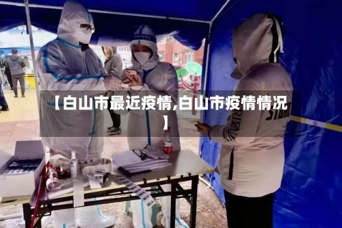 【白山市最近疫情,白山市疫情情况】-第3张图片