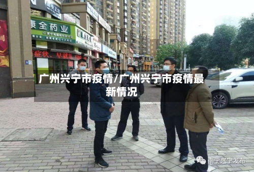 广州兴宁市疫情/广州兴宁市疫情最新情况