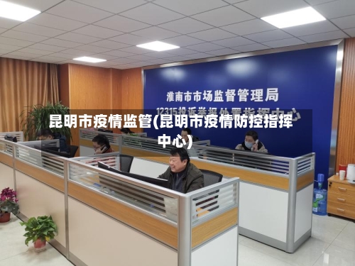 昆明市疫情监管(昆明市疫情防控指挥中心)