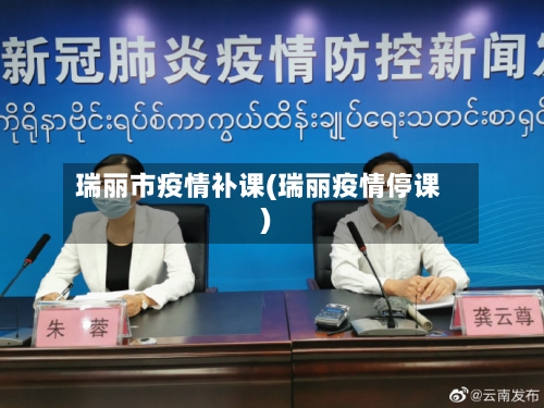 瑞丽市疫情补课(瑞丽疫情停课)