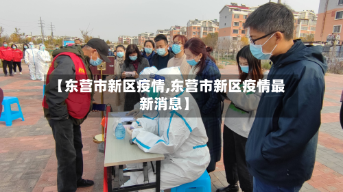 【东营市新区疫情,东营市新区疫情最新消息】-第2张图片