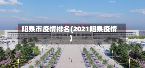 阳泉市疫情排名(2021阳泉疫情)-第3张图片