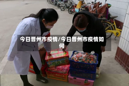 今日晋州市疫情/今日晋州市疫情如何