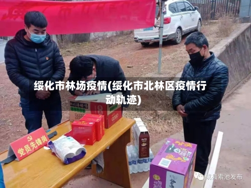 绥化市林场疫情(绥化市北林区疫情行动轨迹)-第1张图片