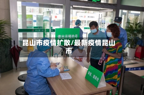 昆山市疫情扩散/最新疫情昆山市-第1张图片