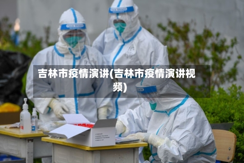 吉林市疫情演讲(吉林市疫情演讲视频)-第1张图片