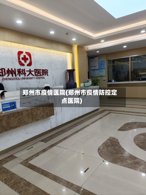 郑州市疫情医院(郑州市疫情防控定点医院)