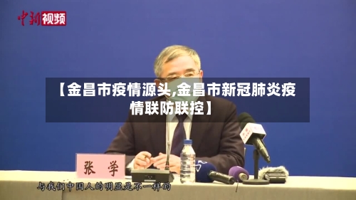 【金昌市疫情源头,金昌市新冠肺炎疫情联防联控】-第2张图片