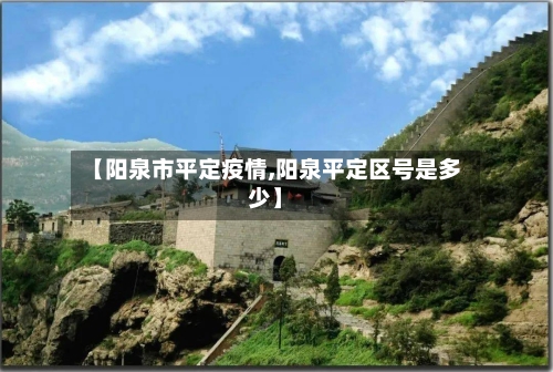 【阳泉市平定疫情,阳泉平定区号是多少】-第1张图片