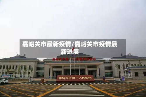 嘉峪关市最新疫情/嘉峪关市疫情最新进展