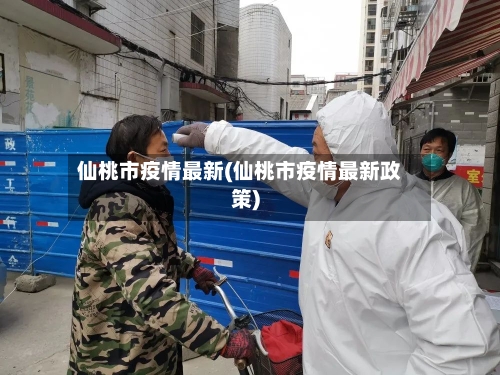 仙桃市疫情最新(仙桃市疫情最新政策)-第2张图片