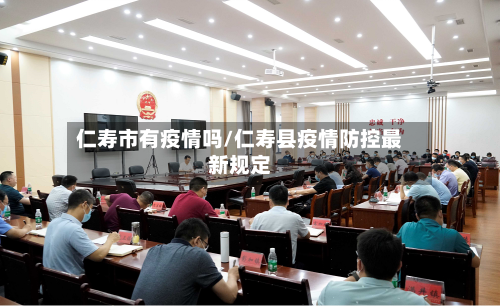 仁寿市有疫情吗/仁寿县疫情防控最新规定