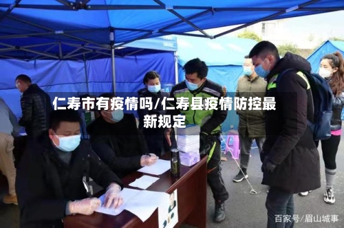 仁寿市有疫情吗/仁寿县疫情防控最新规定-第3张图片