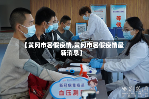 【黄冈市暑假疫情,黄冈市暑假疫情最新消息】-第2张图片
