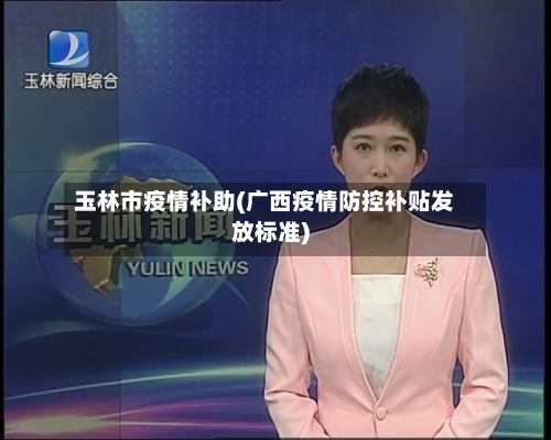 玉林市疫情补助(广西疫情防控补贴发放标准)-第2张图片