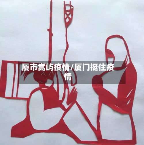 厦市嵩屿疫情/厦门挺住疫情-第3张图片