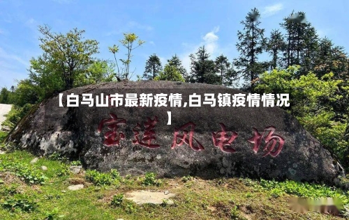 【白马山市最新疫情,白马镇疫情情况】-第1张图片