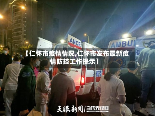 【仁怀市疫情情况,仁怀市发布最新疫情防控工作提示】-第1张图片