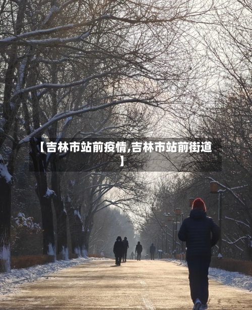 【吉林市站前疫情,吉林市站前街道】