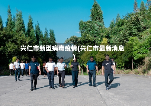 兴仁市新型病毒疫情(兴仁市最新消息)-第2张图片