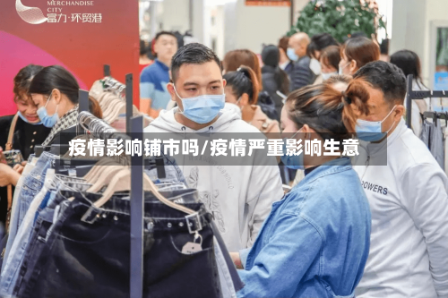 疫情影响铺市吗/疫情严重影响生意-第2张图片
