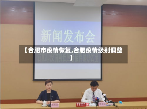 【合肥市疫情恢复,合肥疫情级别调整】-第1张图片