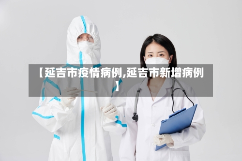 【延吉市疫情病例,延吉市新增病例】-第3张图片