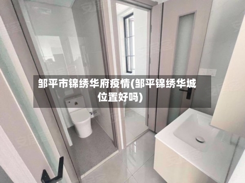 邹平市锦绣华府疫情(邹平锦绣华城位置好吗)-第1张图片