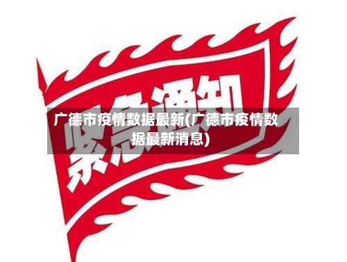 广德市疫情数据最新(广德市疫情数据最新消息)