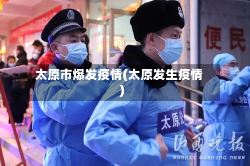 太原市爆发疫情(太原发生疫情)-第1张图片