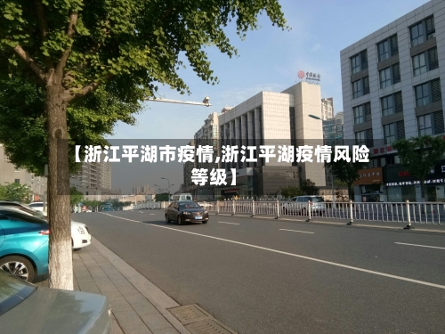 【浙江平湖市疫情,浙江平湖疫情风险等级】-第1张图片