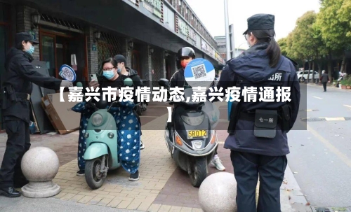 【嘉兴市疫情动态,嘉兴疫情通报】-第1张图片